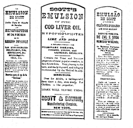 SCOTT'S EMULSION P.P.P. OF PURE COD LIVER OIL SCOTT & BOWNE MANUFACTURING CHEMISTS, NEW YORK. EXCLUSIVELY FOR EXPORT.  PERFECT PERMANENT PALATABLE WITH HYPOPHOSPHITES OF LIME AND SODA.  A RELIABLE REMEDY FOR PULMONARY DISEASES, COUGHS, COLDS, AND GENERAL DEBILITY.