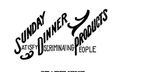 SUNDAY DINNER PRODUCTS SATISFY DISCRIMINATING PEOPLE