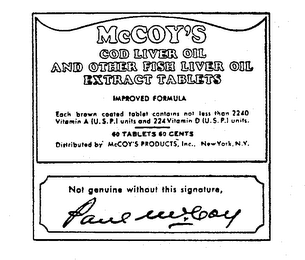 MCCOY'S COD LIVER OIL AND OTHER FISH LIVER OIL EXTRACT TABLETS IMPROVED FORMULA EACH BROWN COATED TABLET CONTAINS NOT LESS THAN 2240 VITAMIN A (U.S.P.) UNITS AND 224 VITAMIN D (U.S.P.) UNITS.  60 TABLETS 60 CENTS DISTRIBUTED BY MCCOY'S PRODUCTS, INC., NEW YORK, N.Y. NOT GENUINE WITHOUT THIS SIGNATURE PAUL MCCOY