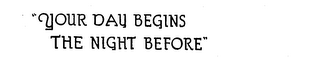 YOUR DAY BEGINS THE NIGHT BEFORE