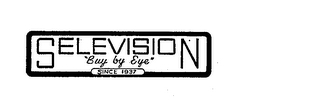 SELEVISION "BUY BY EYE" SINCE 1937