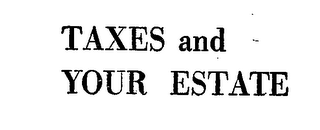 TAXES AND YOUR ESTATE