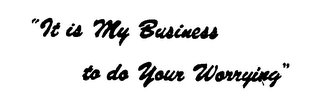 "IT IS MY BUSINESS TO DO YOUR WORRYING"