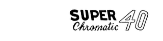 SUPER CHROMATIC 40