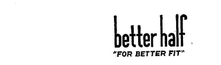 BETTER HALF"FOR BETTER FIT"