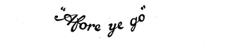 "AFORE YE GO"