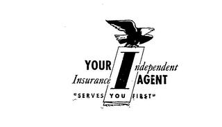 I YOUR INDEPENDENT INSURANCE AGENT "SERVES YOU FIRST"