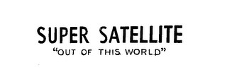 SUPER SATELLITE "OUT OF THIS WORLD"