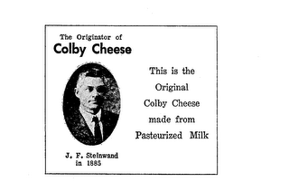 THE ORIGINATOR OF COLBY CHEESE J. F. STEINWAND IN 1885 THIS IS THE ORIGINAL COLBY CHEESE MADE FROM PASTEURIZED MILK