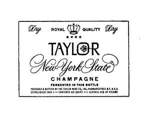 DRY ROYAL QUALITY TAYLOR DRY NEW YORK STATE CHAMPAGNE FERMENTED IN THIS BOTTLE PRODUCED & BOTTLED BY THE TAYLOR WINE CO. INC. HAMMONDSPORT, N.Y. U.S.A. ESTABLISHED 1880...CONTENTS 4/5 QUART ALCOHOL 12% BY VOLUME.