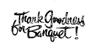 THANK GOODNESS FOR BANQUET!