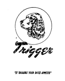 TRIGGER "IT TRIGGERS YOUR DOG'S APPETITE"