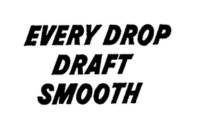 EVERY DROP DRAFT SMOOTH