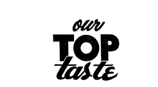 OUR TOP TASTE