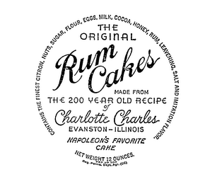 THE ORIGINAL RUM CAKES MADE FROM THE 200 YEAR OLD RECIPE OF CHARLOTTE CHARLES NAPOLEON'S FAVORITE CAKE EVANSTON ILLINOISCONTAINS THE FINEST CITRON, NUTS, SUGAR, FLOUR, EGGS, MILK, COCOA, HONEY, RUM, LEAVENING, SALT AND IMITATION FLAVOR, NET WEIGHT 12 OUNCES.