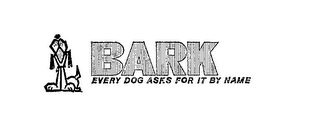 BARK EVERY DOG ASKS FOR IT BY NAME