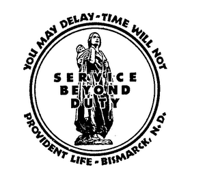 SERVICE BEYOND DUTY YOU MAY DELAY-TIME WILL NOT PROVIDENT LIFE BISMARCK, N.D.