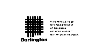 BURLINGTON IF IT'S ANYTHING TO DO WITH FABROC WE DO IT AT BURLINGTON, AND WE DO MORE OF IT THAN ANYONE IN THE WORLD.