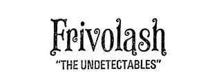 FRIVOLASH "THE UNDETECTABLES"