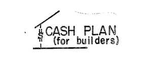 CASH PLAN (FOR BUILDERS) S 