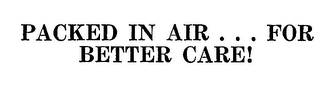 PACKED IN AIR ... FOR BETTER CARE!