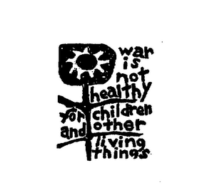 WAR IS NOT HEALTHY FOR CHILDREN AND OTHER LIVING THINGS