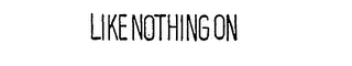 LIKE NOTHING ON trademark