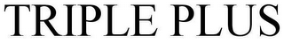 TRIPLE PLUS