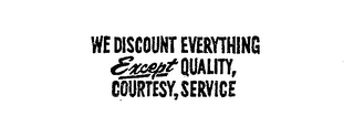 WE DISCOUNT EVERYTHING EXCEPT QUALITY, COURTESY, SERVICE