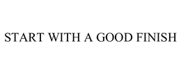 START WITH A GOOD FINISH