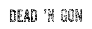 DEAD 'N GON trademark