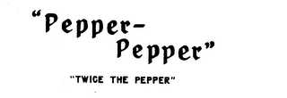 "PEPPER-PEPPER" "TWICE THE PEPPER"