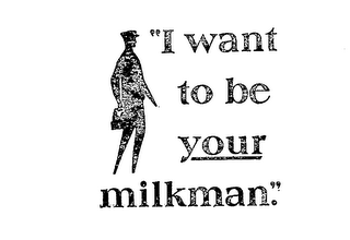 "I WANT TO BE YOUR MILKMAN."