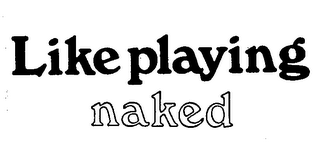 LIKE PLAYING NAKED