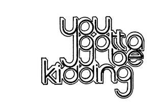 YOU GOTTA BE KIDDING trademark