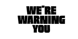 WE'RE WARNING YOU