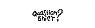 QUESTION SHIRT?