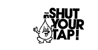 SHUT YOUR TAP!