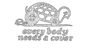 EVERY BODY NEEDS A COVER