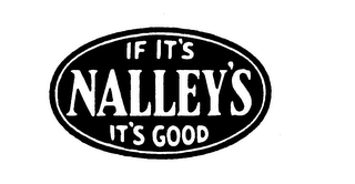 IF IT'S NALLEY'S, IT'S GOOD