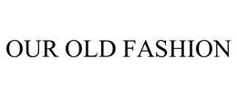 OUR OLD FASHION trademark