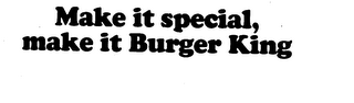 MAKE IT SPECIAL, MAKE IT BURGER KING trademark