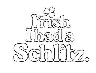 I'RISH I HAD A SCHLITZ