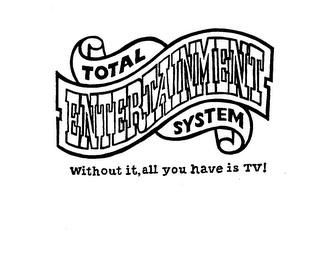 TOTAL ENTERTAINMENT SYSTEM WITHOUT IT, ALL YOU HAVE IS TV!