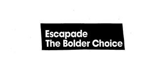 ESCAPADE, THE BOLDER CHOICE