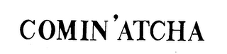 COMIN' ATCHA trademark