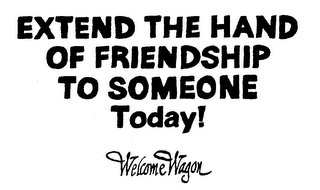 EXTEND THE HAND OF FRIENDSHIP TO SOMEONE TODAY! WELCOME WAGON