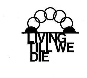 LIVING TILL WE DIE trademark