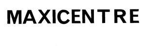 MAXICENTRE trademark