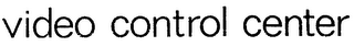 VIDEO CONTROL CENTER